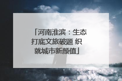 河南淮滨：生态打底文旅破题 织就城市新颜值
