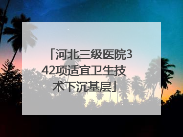 河北三级医院342项适宜卫生技术下沉基层