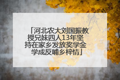 河北农大刘国振教授兄妹四人13年坚持在家乡发放奖学金 学成反哺乡梓情