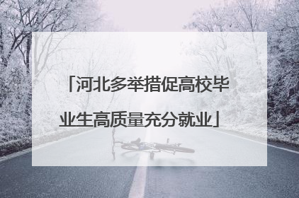 河北多举措促高校毕业生高质量充分就业