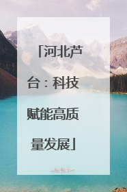 河北芦台：科技赋能高质量发展
