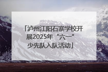 泸州江阳石寨学校开展2025年“六一”少先队入队活动