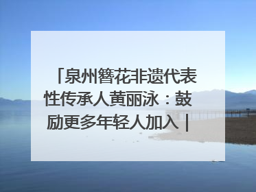 泉州簪花非遗代表性传承人黄丽泳：鼓励更多年轻人加入｜“有意思青年”高校公益计划