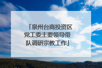 泉州台商投资区党工委主要领导带队调研宗教工作