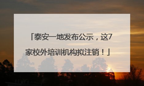 泰安一地发布公示，这7家校外培训机构拟注销！