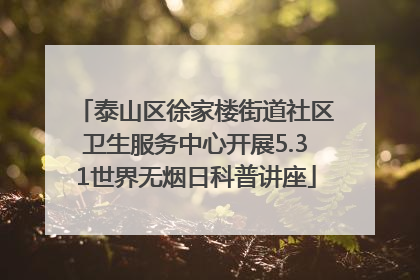 泰山区徐家楼街道社区卫生服务中心开展5.31世界无烟日科普讲座