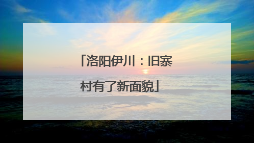 洛阳伊川：旧寨村有了新面貌