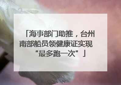 海事部门助推，台州南部船员领健康证实现“最多跑一次”