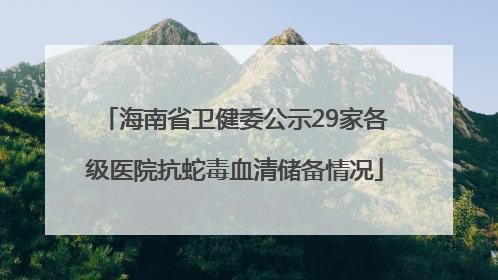 海南省卫健委公示29家各级医院抗蛇毒血清储备情况