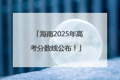海南2025年高考分数线公布！
