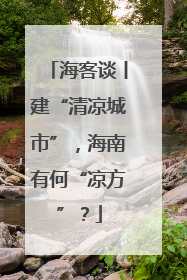 海客谈丨建“清凉城市”，海南有何“凉方”？