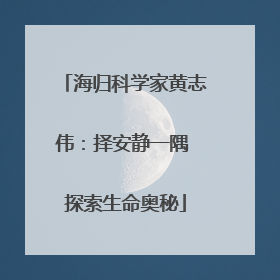 海归科学家黄志伟：择安静一隅 探索生命奥秘