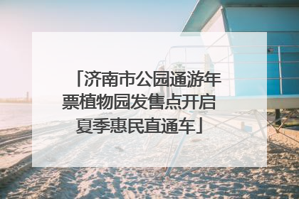 济南市公园通游年票植物园发售点开启夏季惠民直通车