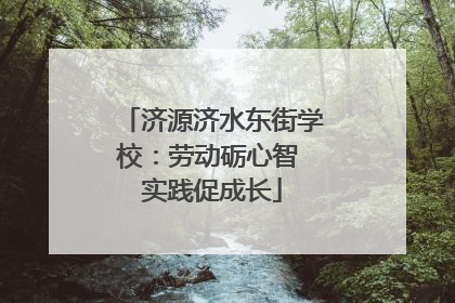 济源济水东街学校：劳动砺心智 实践促成长