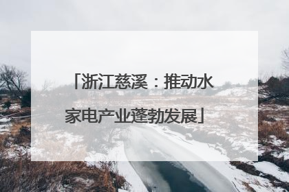 浙江慈溪：推动水家电产业蓬勃发展
