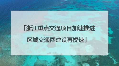 浙江重点交通项目加速推进 区域交通圈建设再提速
