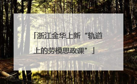 浙江金华上新“轨道上的劳模思政课”