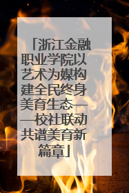 浙江金融职业学院以艺术为媒构建全民终身美育生态——校社联动共谱美育新篇章