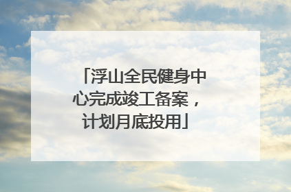 浮山全民健身中心完成竣工备案，计划月底投用