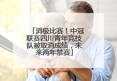 消极比赛！中冠联赛四川青年竞技队被取消成绩，未来两年禁赛
