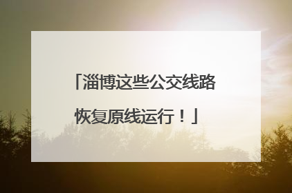 淄博这些公交线路恢复原线运行！