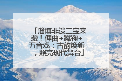 淄博非遗三宝来袭！俚曲+蹴鞠+五音戏：古韵焕新，照亮现代舞台
