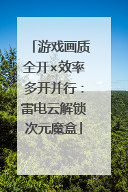 游戏画质全开×效率多开并行：雷电云解锁次元魔盒