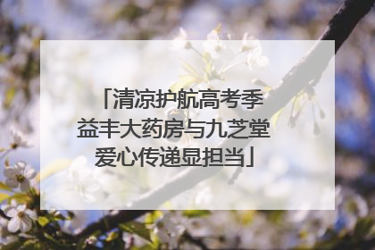 清凉护航高考季 益丰大药房与九芝堂爱心传递显担当