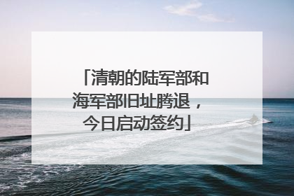 清朝的陆军部和海军部旧址腾退，今日启动签约