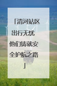 清河站区出行无忧 他们铸就安全护航之路