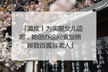 温度丨为实现女儿遗愿，她创办这间食堂照顾数百孤寡老人