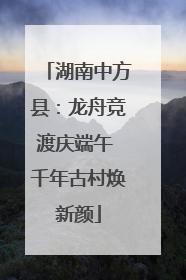 湖南中方县：龙舟竞渡庆端午 千年古村焕新颜