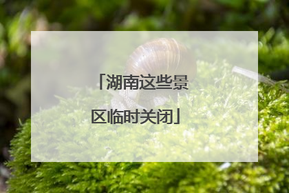 湖南这些景区临时关闭