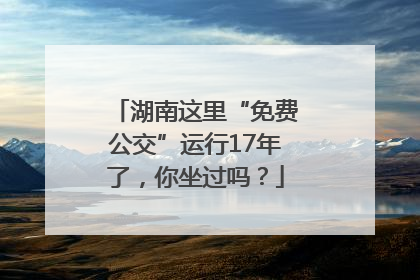 湖南这里“免费公交”运行17年了，你坐过吗？