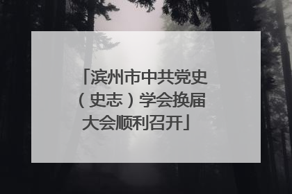 滨州市中共党史（史志）学会换届大会顺利召开