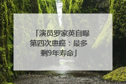 演员罗家英自曝第四次患癌：最多剩9年寿命