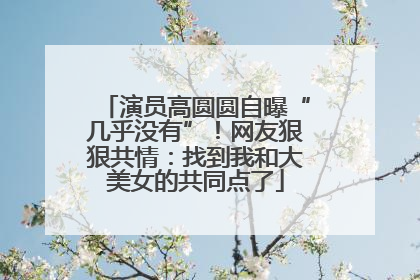演员高圆圆自曝“几乎没有”！网友狠狠共情：找到我和大美女的共同点了