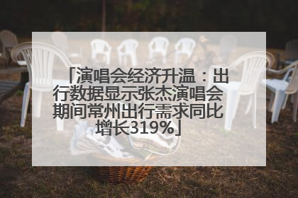演唱会经济升温：出行数据显示张杰演唱会期间常州出行需求同比增长319%