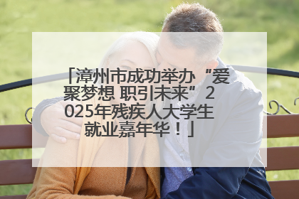 漳州市成功举办“爱聚梦想 职引未来”2025年残疾人大学生就业嘉年华！