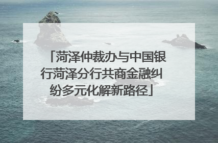 菏泽仲裁办与中国银行菏泽分行共商金融纠纷多元化解新路径
