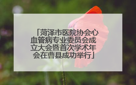 菏泽市医院协会心血管病专业委员会成立大会暨首次学术年会在曹县成功举行