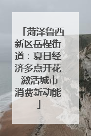 菏泽鲁西新区岳程街道：夏日经济多点开花 激活城市消费新动能