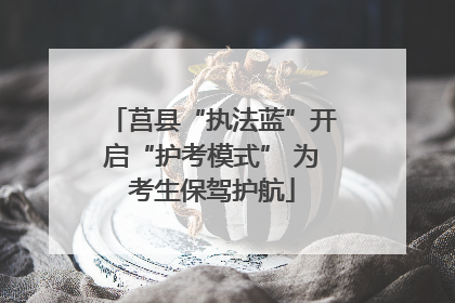 莒县“执法蓝”开启“护考模式” 为考生保驾护航