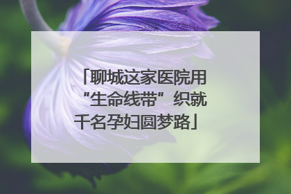 聊城这家医院用“生命线带”织就千名孕妇圆梦路
