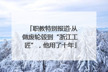 职教特别报道·从做废轮毂到“浙江工匠”，他用了十年