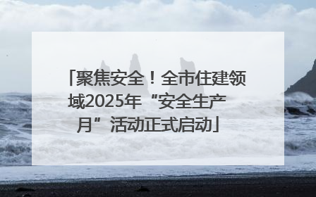 聚焦安全！全市住建领域2025年“安全生产月”活动正式启动