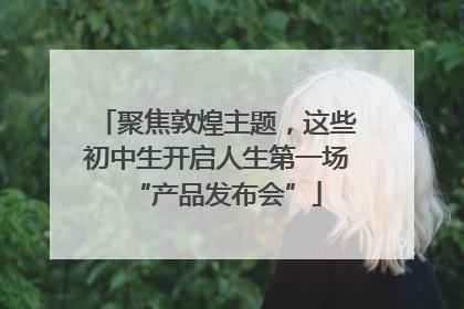 聚焦敦煌主题，这些初中生开启人生第一场“产品发布会”