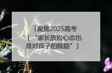 聚焦2025高考｜“家长放松心态也是对孩子的鼓励”