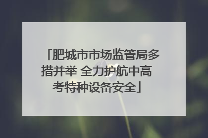 肥城市市场监管局多措并举 全力护航中高考特种设备安全