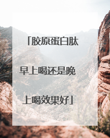 胶原蛋白肽早上喝还是晚上喝效果好